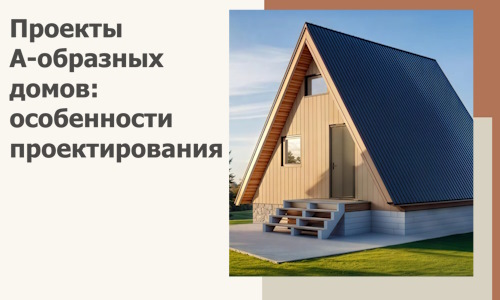 Проекты А-образных домов: особенности проектирования и строительства в Заинске